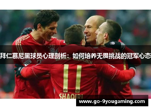 拜仁慕尼黑球员心理剖析：如何培养无畏挑战的冠军心态