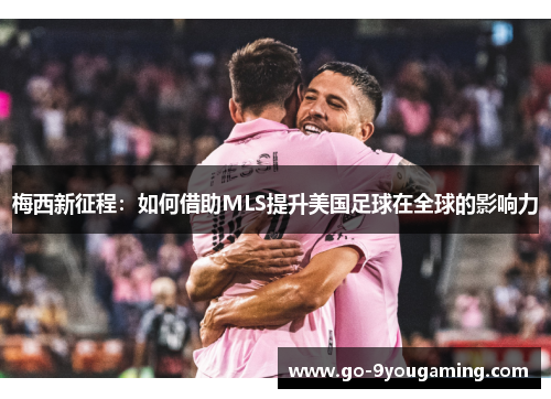 梅西新征程：如何借助MLS提升美国足球在全球的影响力