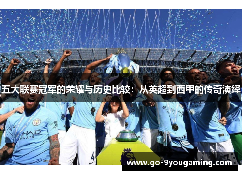 五大联赛冠军的荣耀与历史比较：从英超到西甲的传奇演绎