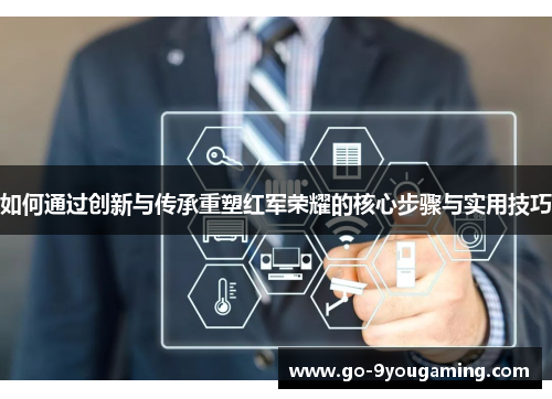 如何通过创新与传承重塑红军荣耀的核心步骤与实用技巧