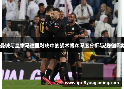 曼城与皇家马德里对决中的战术博弈深度分析与战略解读