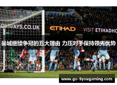 曼城继续争冠的五大理由 力压对手保持领先优势
