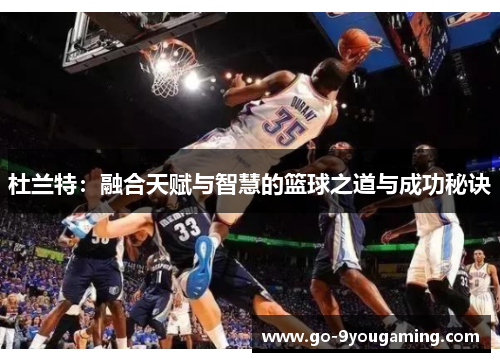杜兰特：融合天赋与智慧的篮球之道与成功秘诀