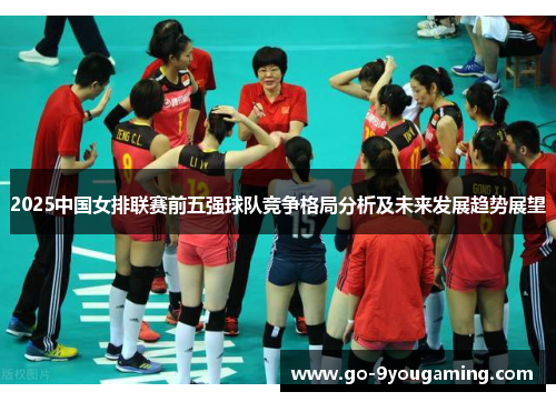 2025中国女排联赛前五强球队竞争格局分析及未来发展趋势展望