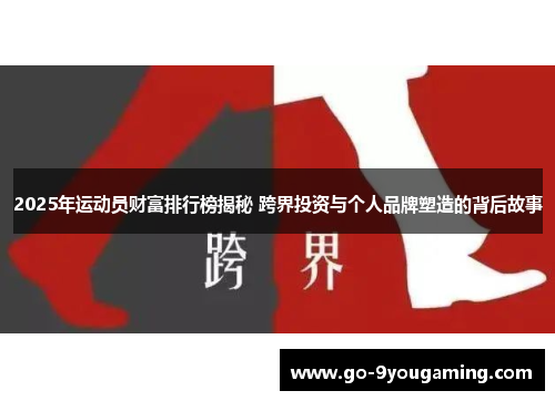 2025年运动员财富排行榜揭秘 跨界投资与个人品牌塑造的背后故事