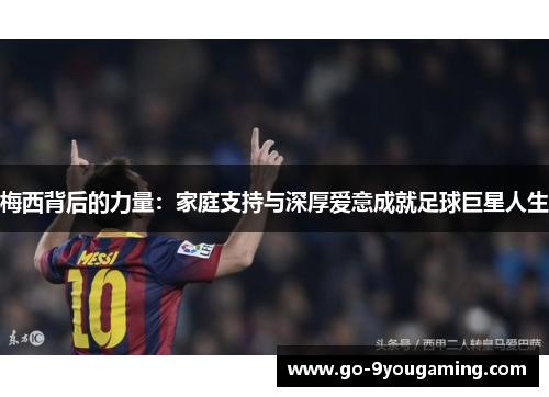 梅西背后的力量：家庭支持与深厚爱意成就足球巨星人生