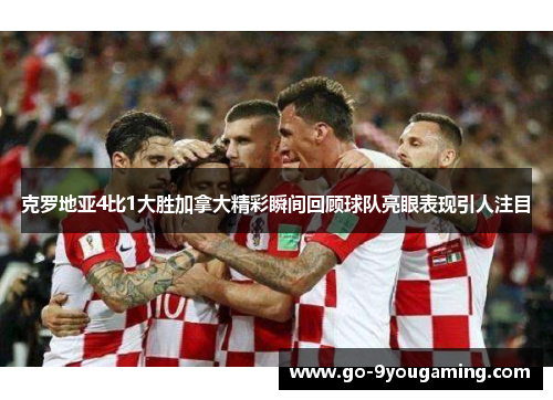 克罗地亚4比1大胜加拿大精彩瞬间回顾球队亮眼表现引人注目