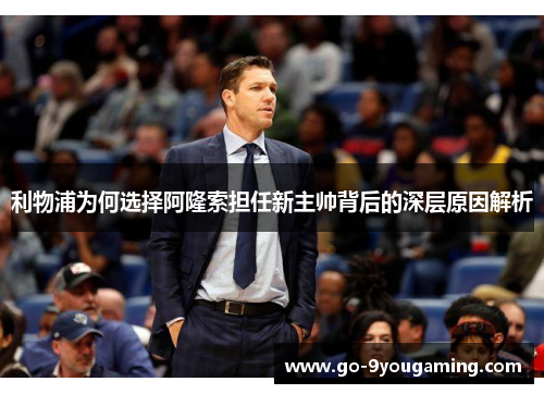利物浦为何选择阿隆索担任新主帅背后的深层原因解析