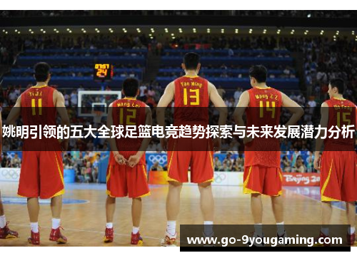 姚明引领的五大全球足篮电竞趋势探索与未来发展潜力分析