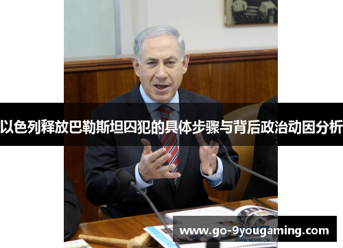 以色列释放巴勒斯坦囚犯的具体步骤与背后政治动因分析