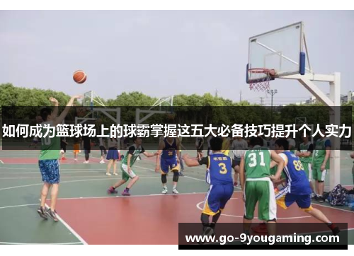 如何成为篮球场上的球霸掌握这五大必备技巧提升个人实力