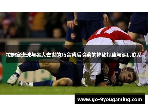 拉姆塞进球与名人去世的巧合背后隐藏的神秘规律与深层联系