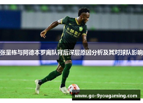 张呈栋与阿德本罗离队背后深层原因分析及其对球队影响