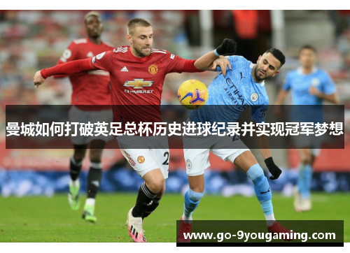 曼城如何打破英足总杯历史进球纪录并实现冠军梦想