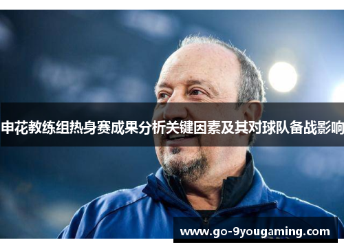 申花教练组热身赛成果分析关键因素及其对球队备战影响