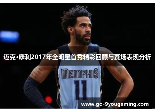 迈克·康利2017年全明星首秀精彩回顾与赛场表现分析