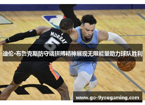 迪伦·布鲁克斯防守端拼搏精神展现无限能量助力球队胜利