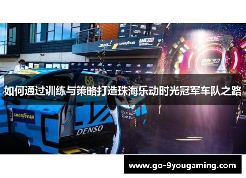 如何通过训练与策略打造珠海乐动时光冠军车队之路