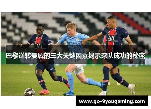 巴黎逆转曼城的三大关键因素揭示球队成功的秘密