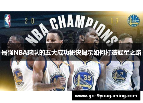 最强NBA球队的五大成功秘诀揭示如何打造冠军之路
