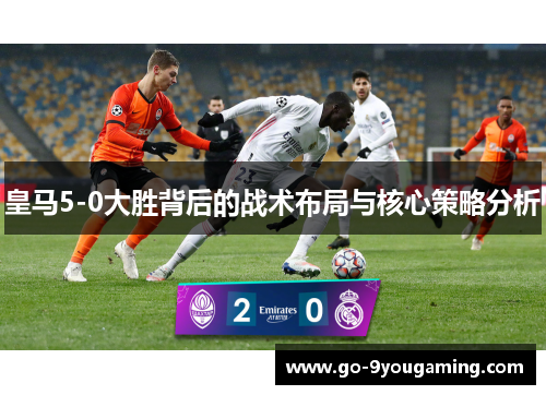 皇马5-0大胜背后的战术布局与核心策略分析