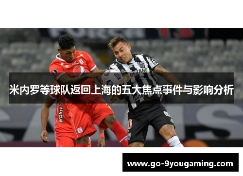 米内罗等球队返回上海的五大焦点事件与影响分析