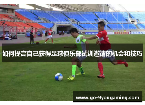 如何提高自己获得足球俱乐部试训邀请的机会和技巧