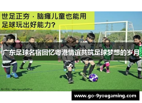 广东足球名宿回忆粤港情谊共筑足球梦想的岁月