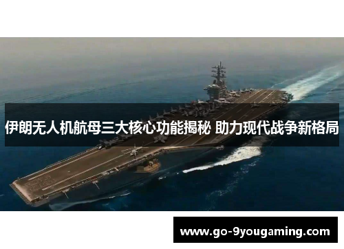 伊朗无人机航母三大核心功能揭秘 助力现代战争新格局