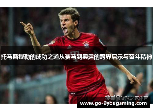 托马斯穆勒的成功之道从赛马到奥运的跨界启示与奋斗精神