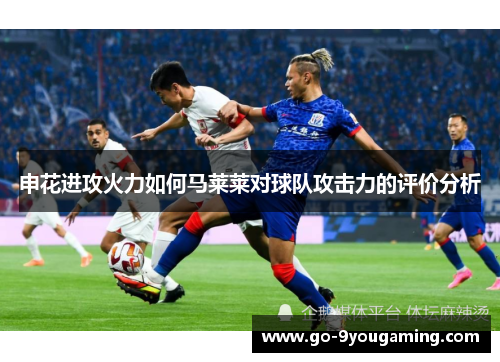 申花进攻火力如何马莱莱对球队攻击力的评价分析