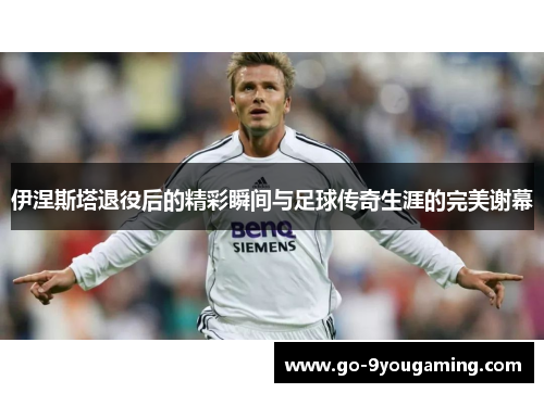 伊涅斯塔退役后的精彩瞬间与足球传奇生涯的完美谢幕