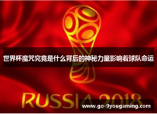 世界杯魔咒究竟是什么背后的神秘力量影响着球队命运