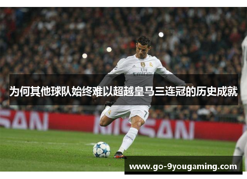 为何其他球队始终难以超越皇马三连冠的历史成就