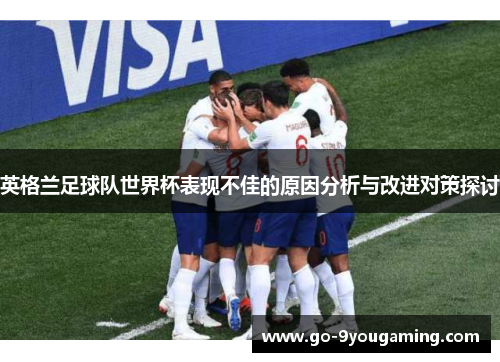 英格兰足球队世界杯表现不佳的原因分析与改进对策探讨