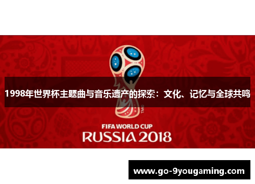1998年世界杯主题曲与音乐遗产的探索:文化、记忆与全球共鸣 1998年世界杯主题曲与音乐遗产的探索:文化、记忆与全球共鸣