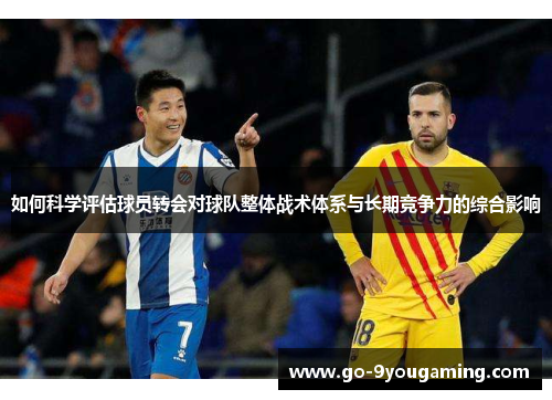 如何科学评估球员转会对球队整体战术体系与长期竞争力的综合影响 如何科学评估球员转会对球队整体战术体系与长期竞争力的综合影响