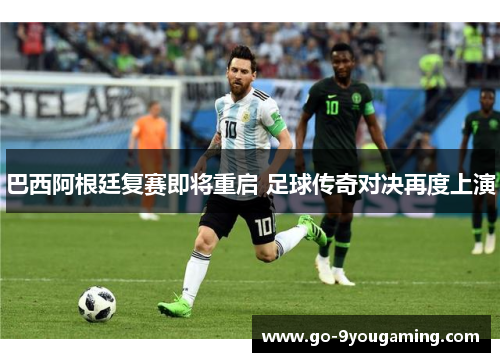 巴西阿根廷复赛即将重启 足球传奇对决再度上演 巴西阿根廷复赛即将重启 足球传奇对决再度上演