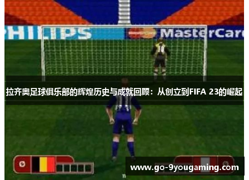 拉齐奥足球俱乐部的辉煌历史与成就回顾:从创立到FIFA 23的崛起 拉齐奥足球俱乐部的辉煌历史与成就回顾:从创立到FIFA 23的崛起