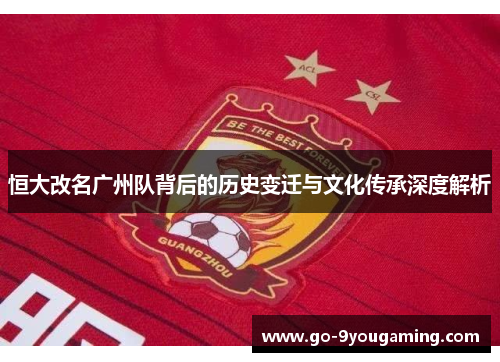 恒大改名广州队背后的历史变迁与文化传承深度解析