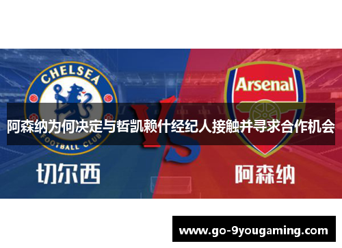 阿森纳为何决定与哲凯赖什经纪人接触并寻求合作机会