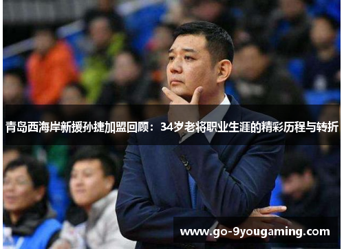 青岛西海岸新援孙捷加盟回顾：34岁老将职业生涯的精彩历程与转折