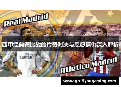 西甲经典德比战的传奇对决与恩怨情仇深入解析 西甲经典德比战的传奇对决与恩怨情仇深入解析