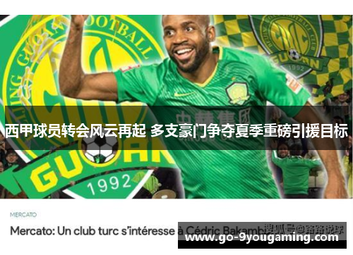 西甲球员转会风云再起 多支豪门争夺夏季重磅引援目标 西甲球员转会风云再起 多支豪门争夺夏季重磅引援目标