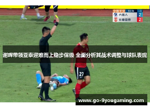 谢晖带领亚泰迎难而上稳步保级 全面分析其战术调整与球队表现