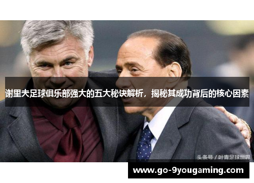 谢里夫足球俱乐部强大的五大秘诀解析，揭秘其成功背后的核心因素