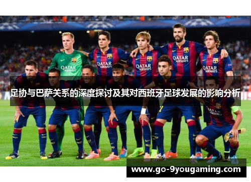 足协与巴萨关系的深度探讨及其对西班牙足球发展的影响分析