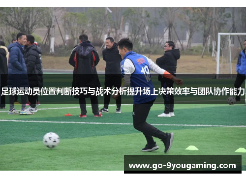 足球运动员位置判断技巧与战术分析提升场上决策效率与团队协作能力 足球运动员位置判断技巧与战术分析提升场上决策效率与团队协作能力