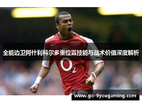 全能边卫阿什利科尔多重位置技能与战术价值深度解析 全能边卫阿什利科尔多重位置技能与战术价值深度解析