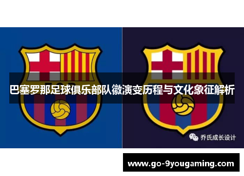 巴塞罗那足球俱乐部队徽演变历程与文化象征解析 巴塞罗那足球俱乐部队徽演变历程与文化象征解析